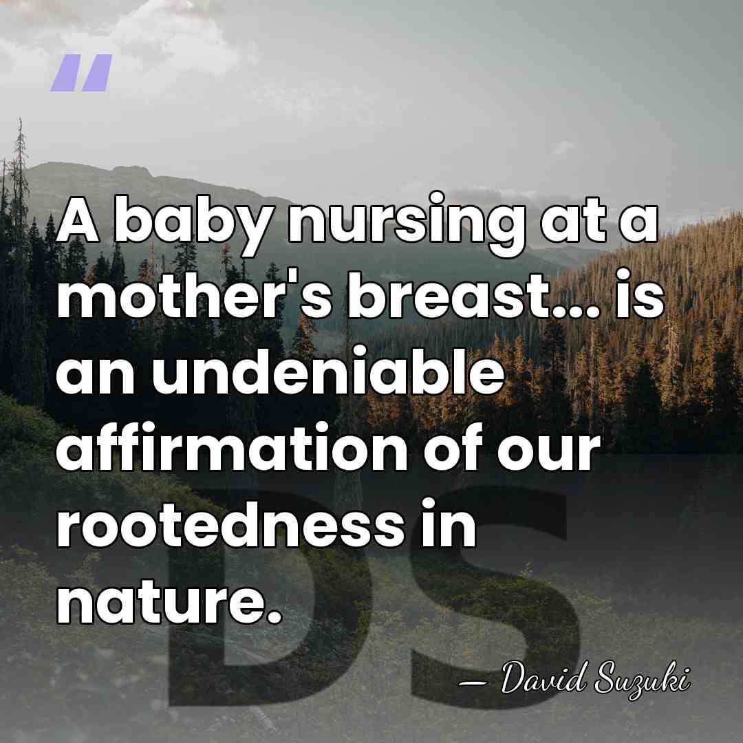 A baby nursing at a mother's breast... is an undeniable affirmation of&hellip; - David Suzuki