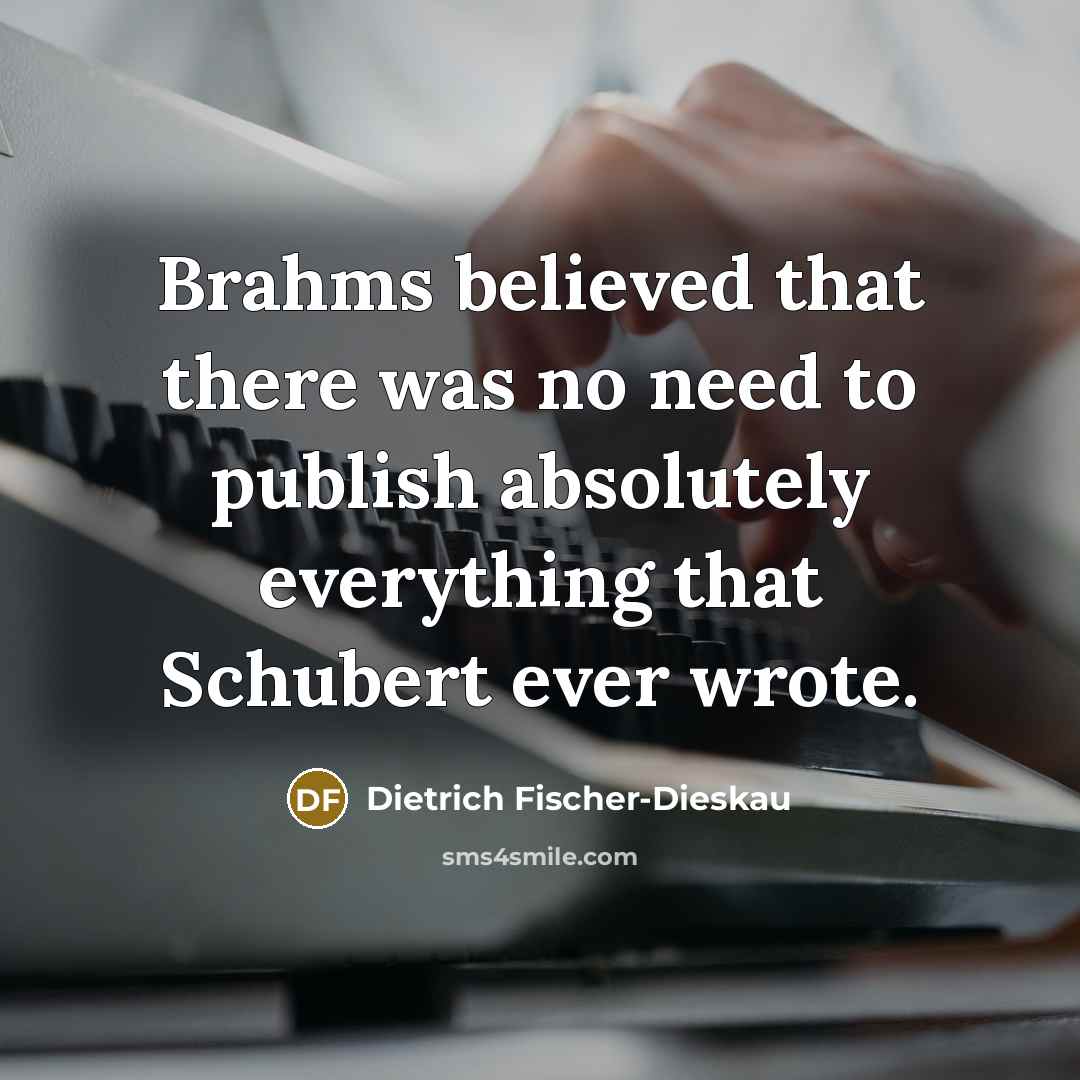 “Brahms believed that there was no need to publish absolutely…” quote by Dietrich Fischer-Dieskau