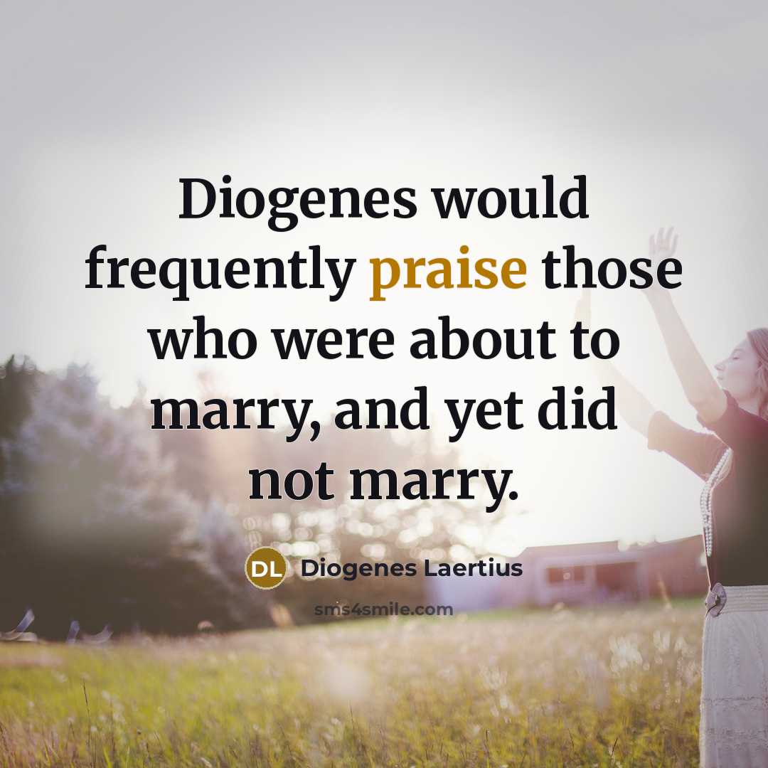 “Diogenes would frequently praise those who were about to marry,…” quote by Diogenes Laertius