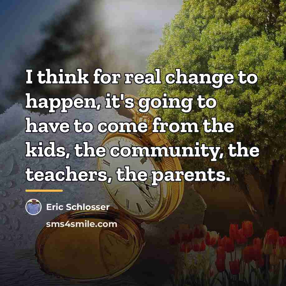 “I think for real change to happen, it's going to…” quote by Eric Schlosser