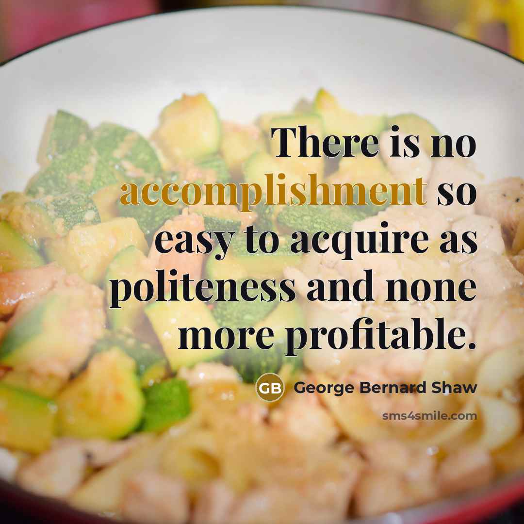 “There is no accomplishment so easy to acquire as politeness…” quote by George Bernard Shaw