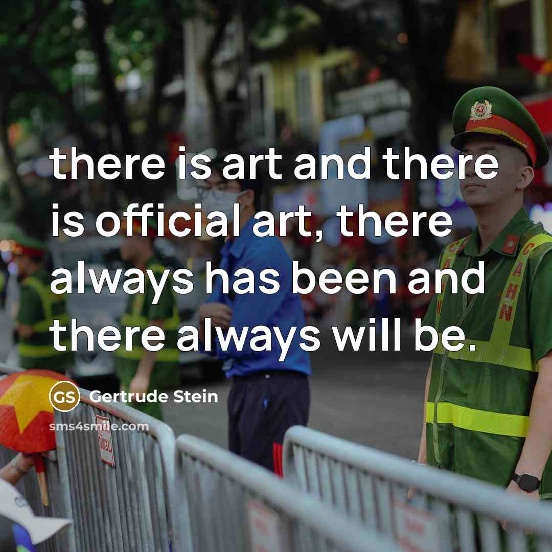 “there is art and there is official art, there always…” quote by Gertrude Stein