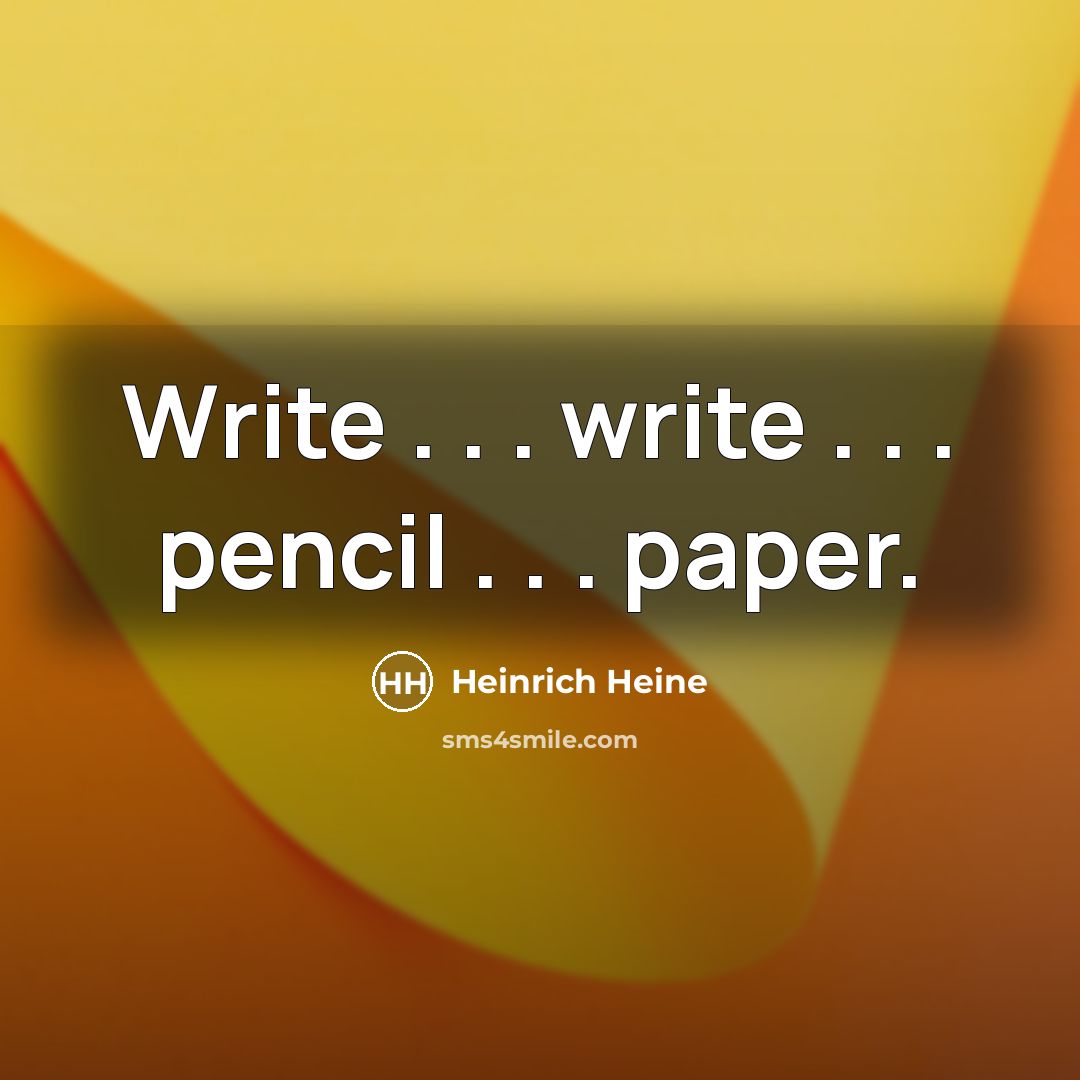 “Write . . . write . . . pencil .…” quote by Heinrich Heine