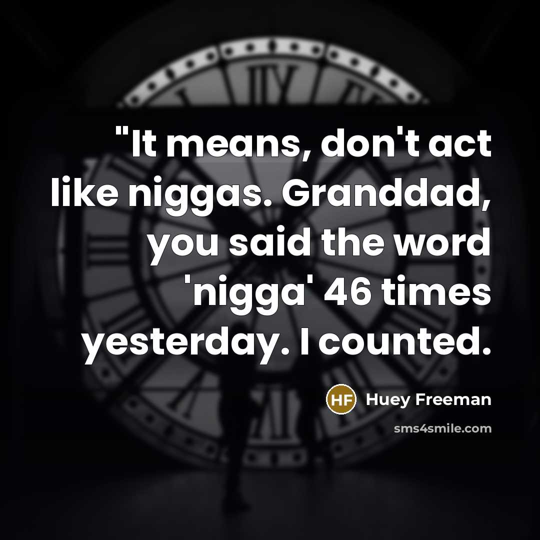“"It means, don't act like niggas. Granddad, you said the word 'nigga' 46 times yesterday. I counted.” quote by Huey Freeman