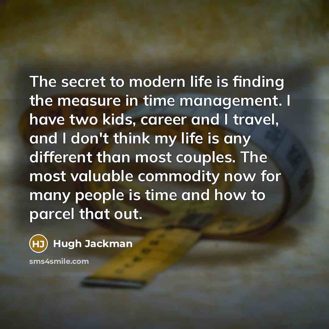 “The secret to modern life is finding the measure in…” quote by Hugh Jackman