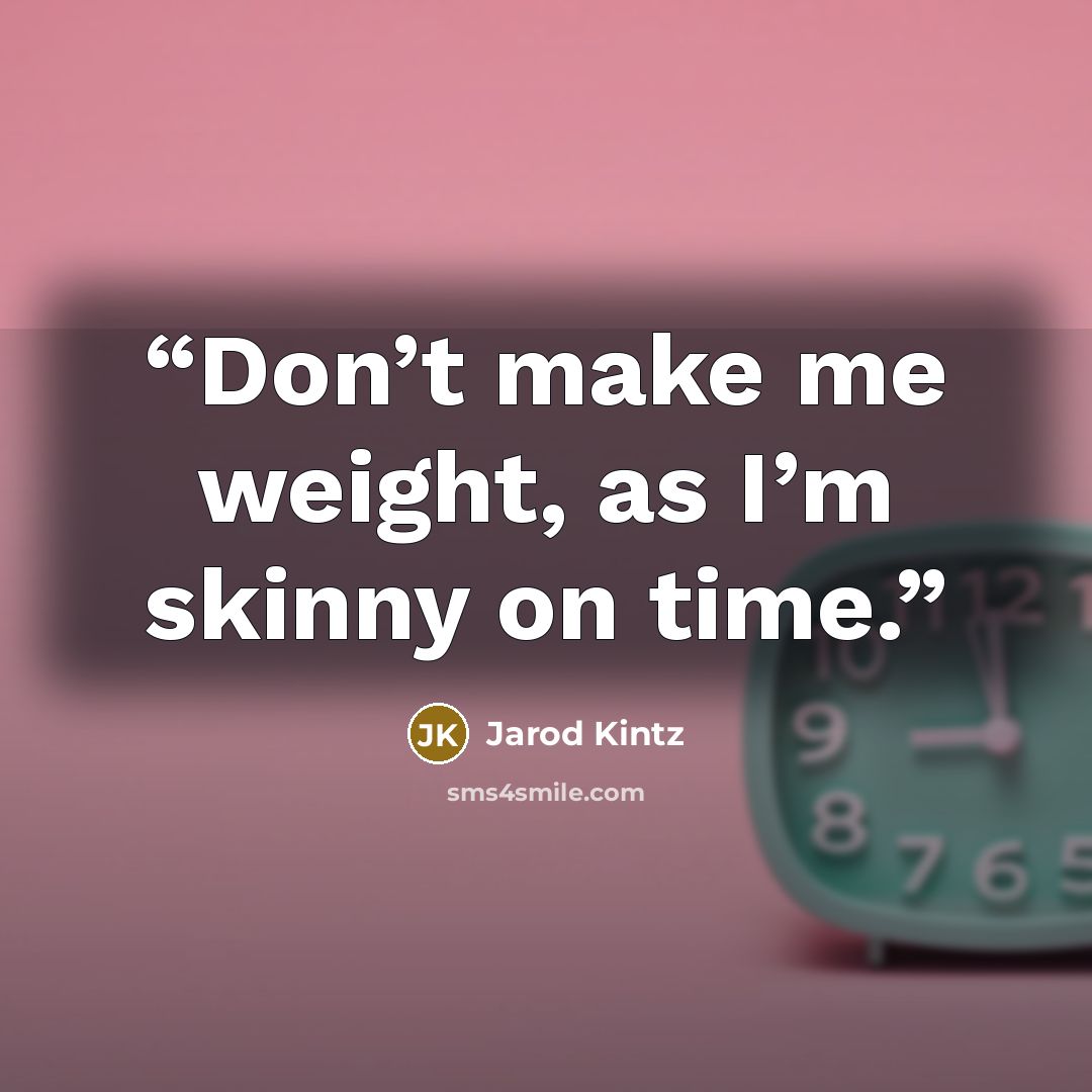 “Don’t make me weight, as I’m skinny on time.” quote by Jarod Kintz