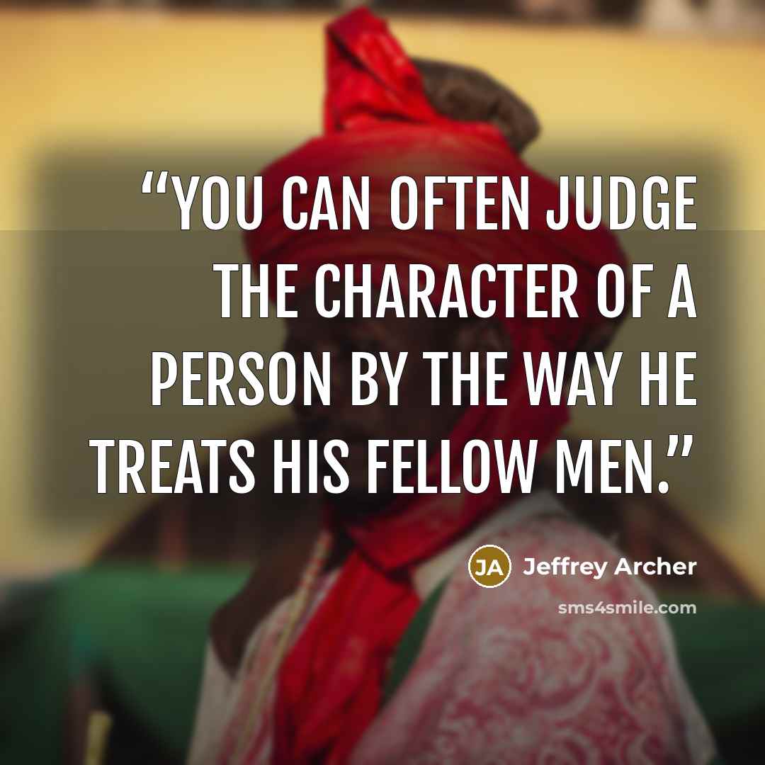 “You can often judge the character of a person by the way he treats his fellow men.” quote by Jeffrey Archer