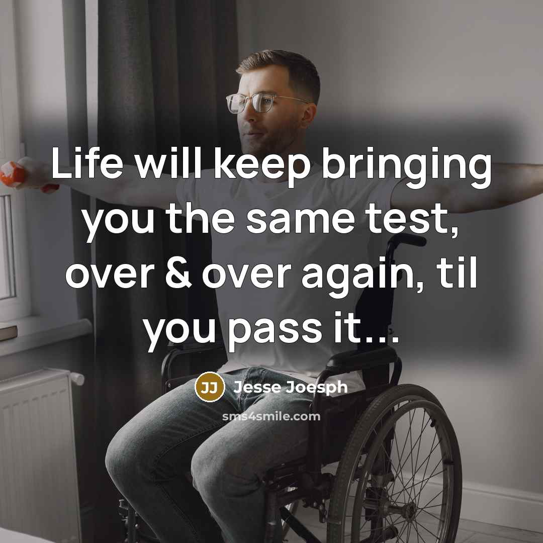 “Life will keep bringing you the same test, over & over again, til you pass it...” quote by Jesse Joesph