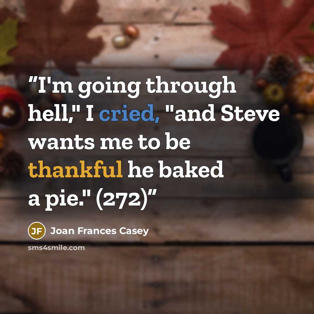 “I'm going through hell," I cried, "and Steve wants me to be thankful he baked a pie." (272)” quote by Joan Frances Casey
