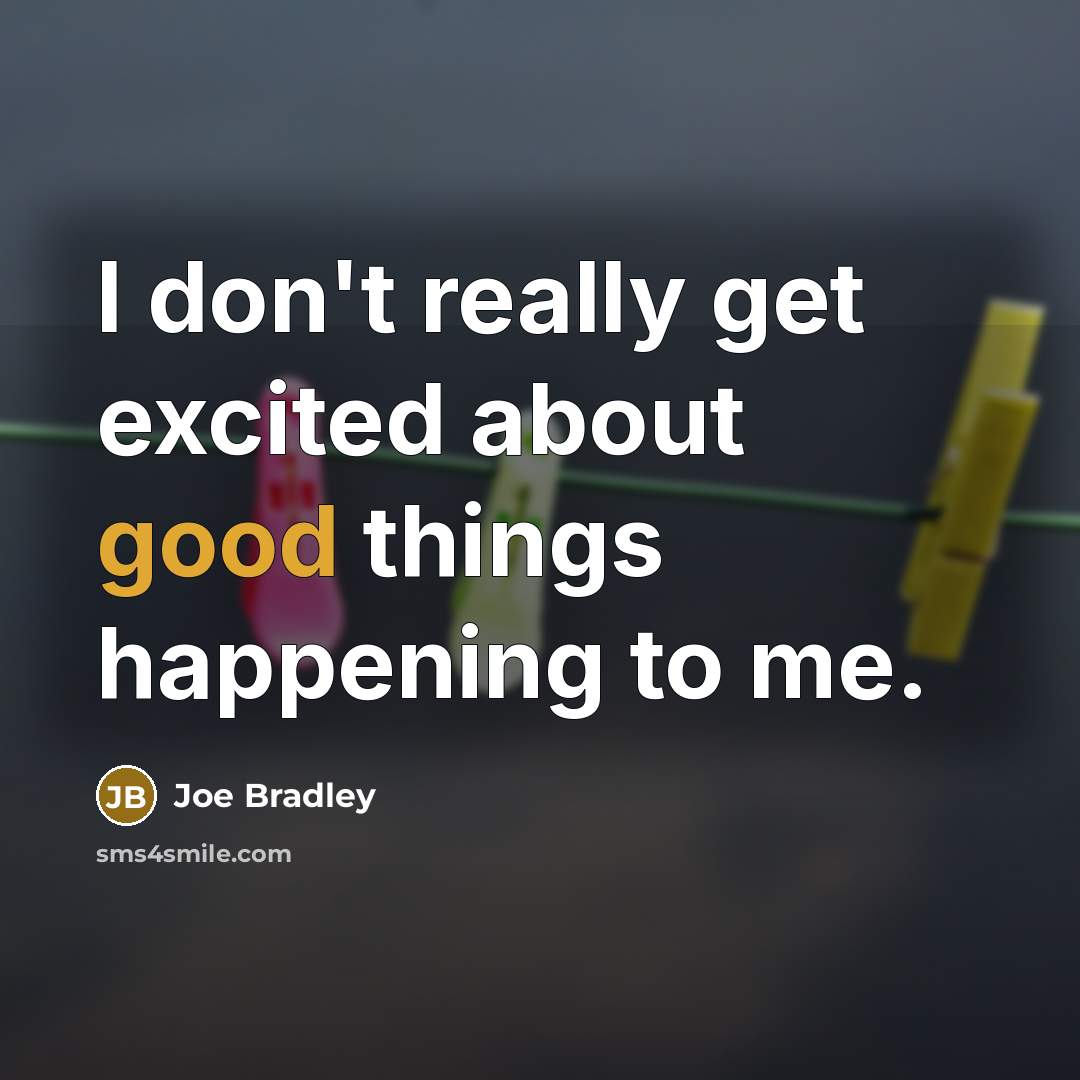 “I don't really get excited about good things happening to…” quote by Joe Bradley