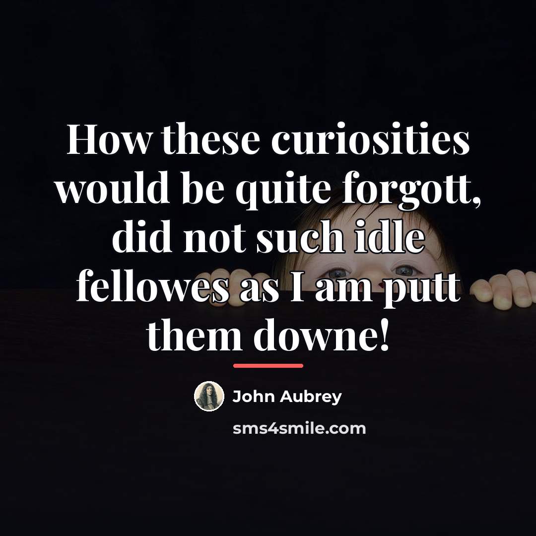“How these curiosities would be quite forgott, did not such…” quote by John Aubrey