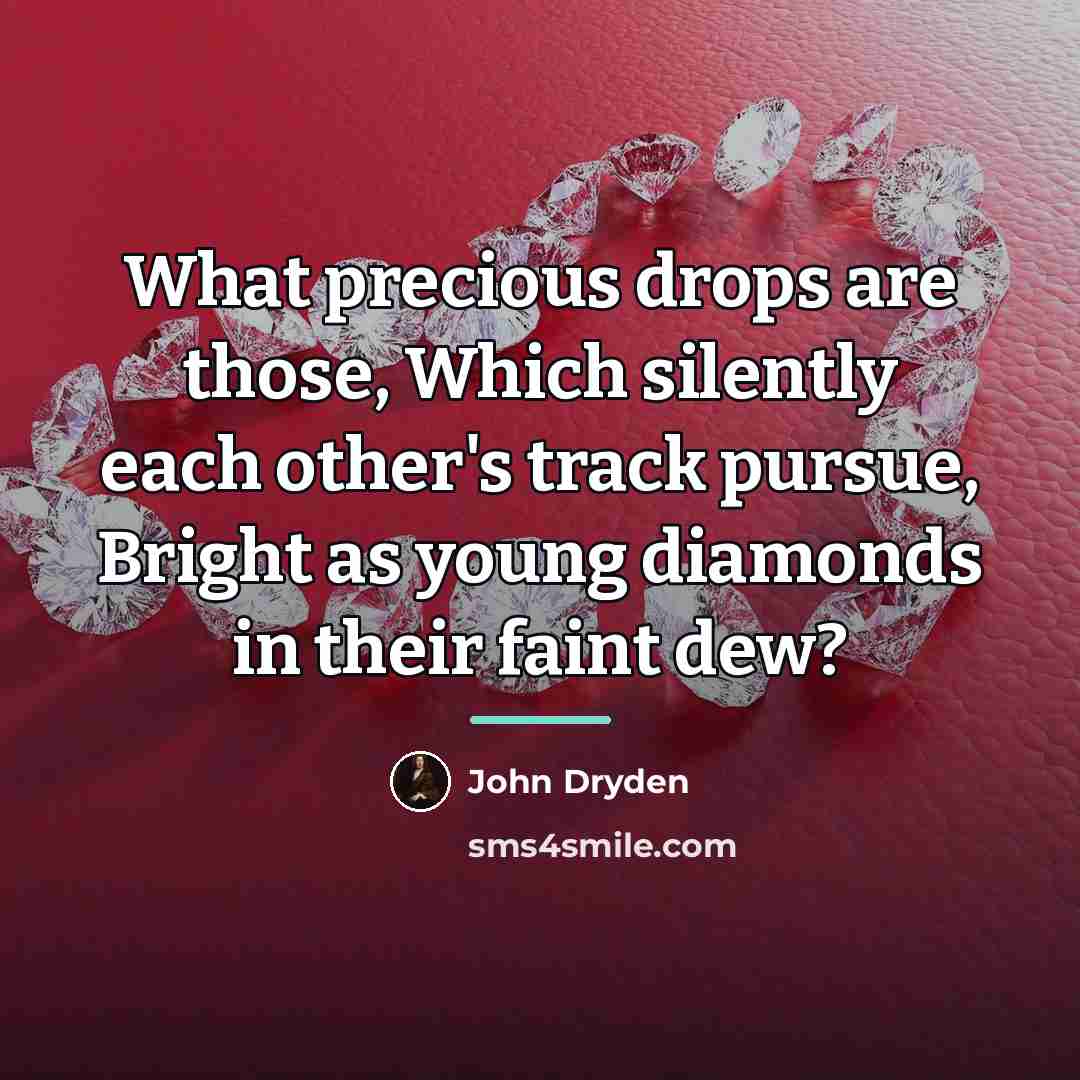“What precious drops are those, Which silently each other's track…” quote by John Dryden