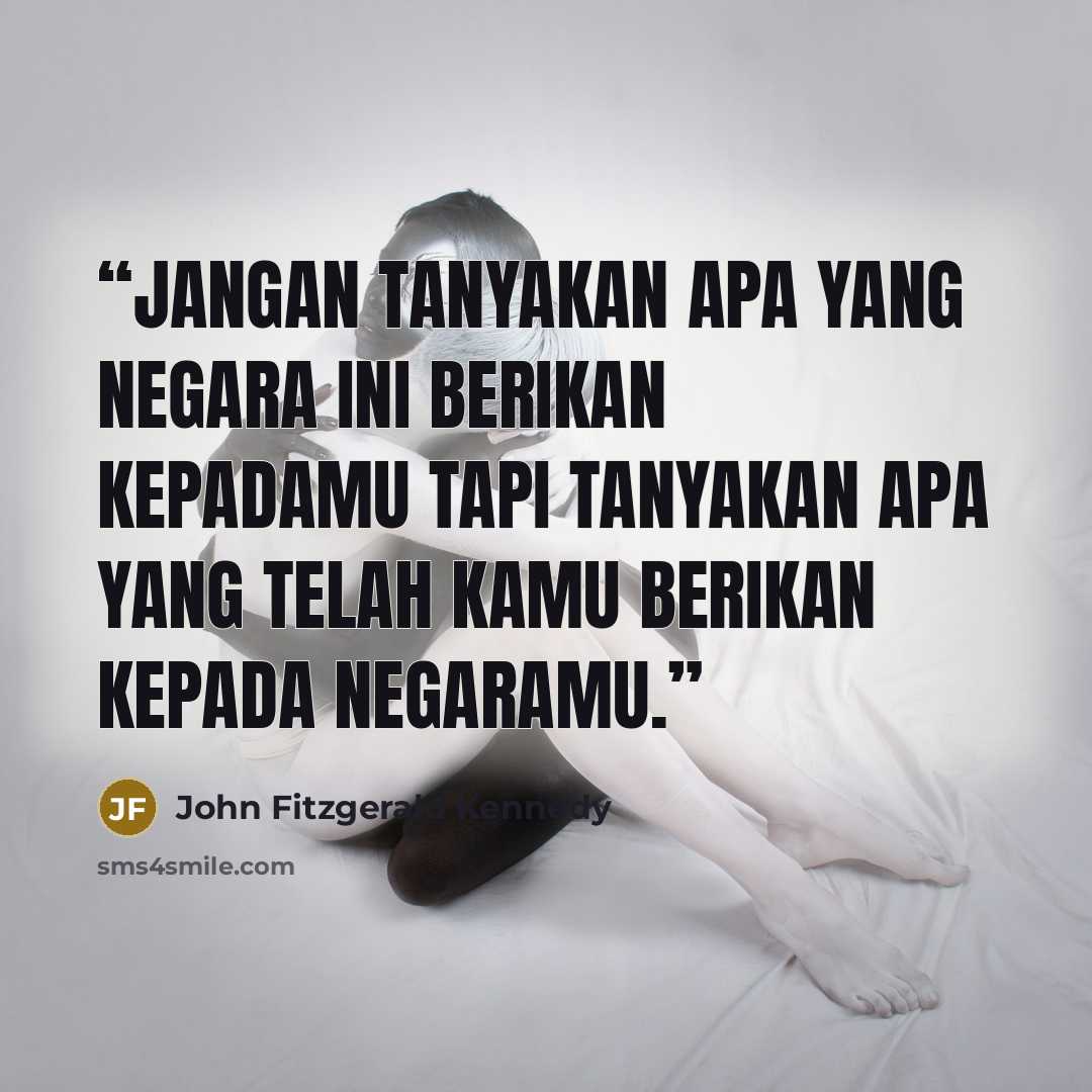 “Jangan tanyakan apa yang negara ini berikan kepadamu tapi tanyakan apa yang telah kamu berikan kepada negaramu.” quote by John Fitzgerald Kennedy