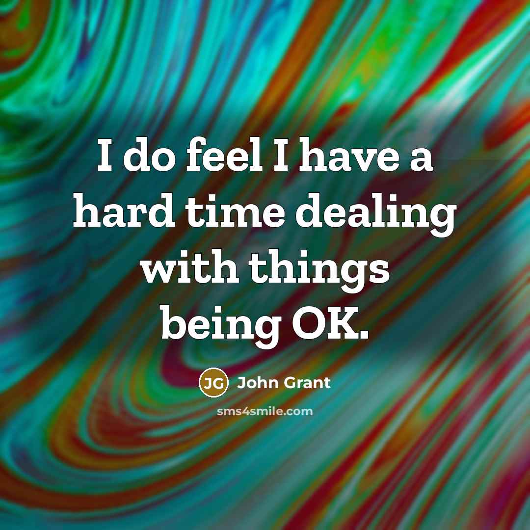 “I do feel I have a hard time dealing with…” quote by John Grant