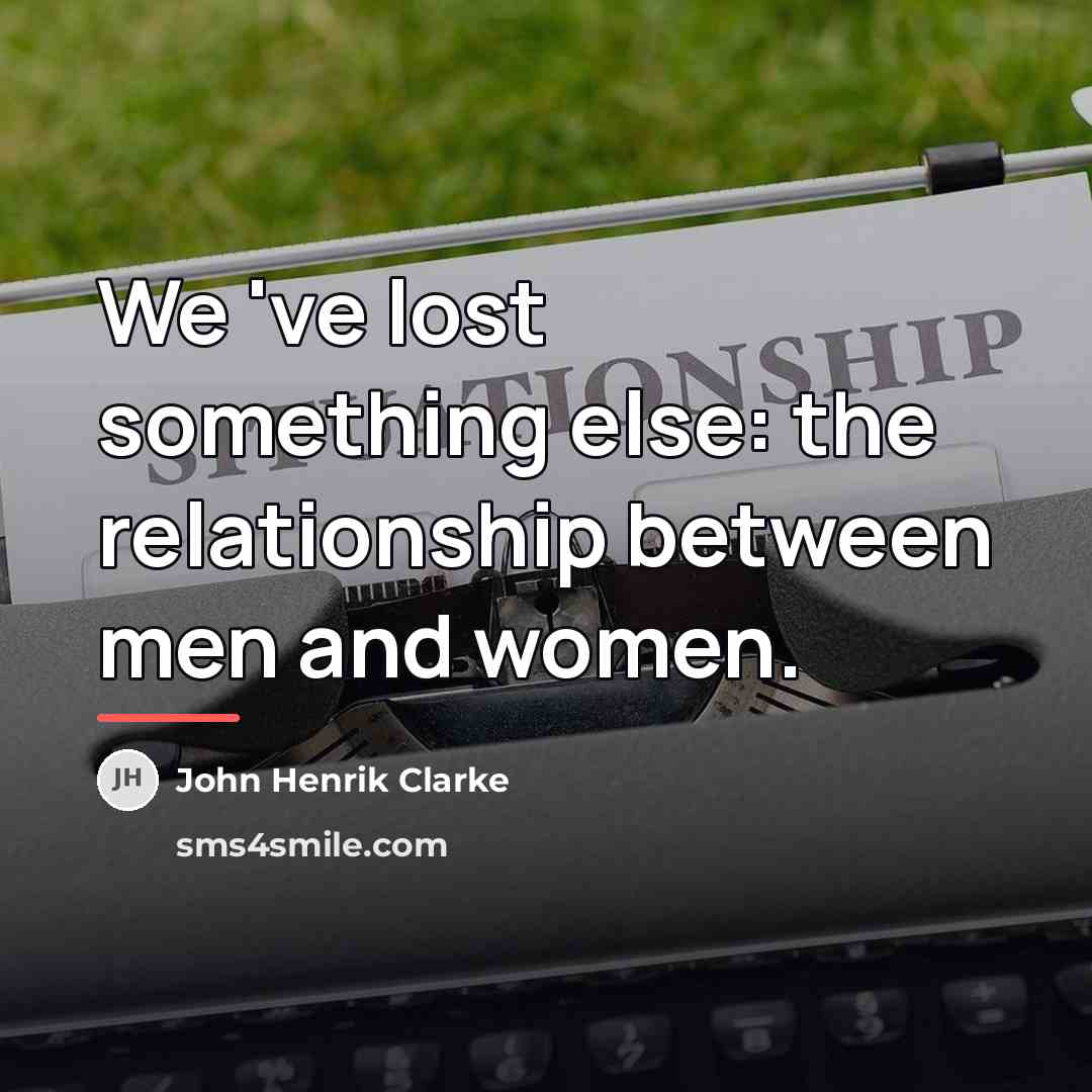 “We 've lost something else: the relationship between men and…” quote by John Henrik Clarke