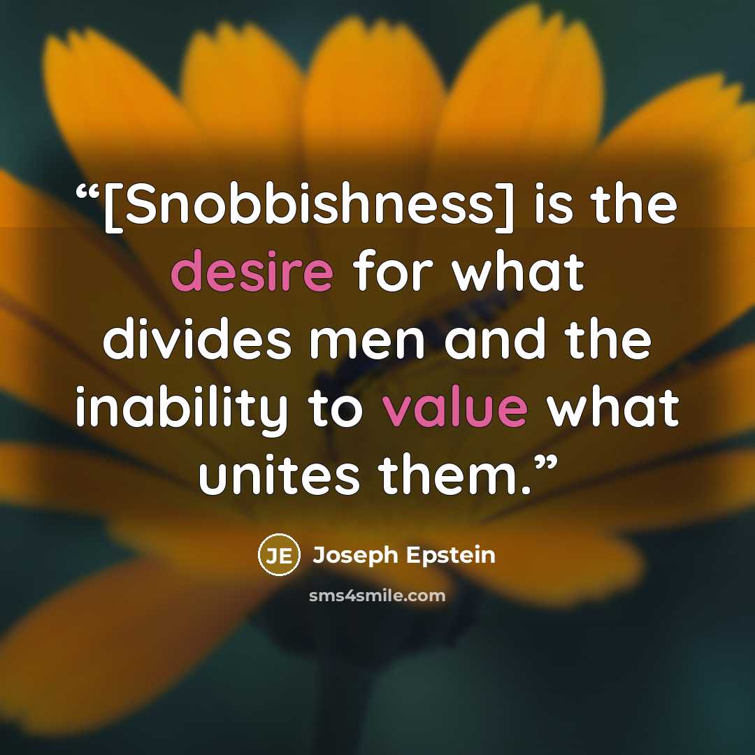 “[Snobbishness] is the desire for what divides men and the inability to value what unites them.” quote by Joseph Epstein