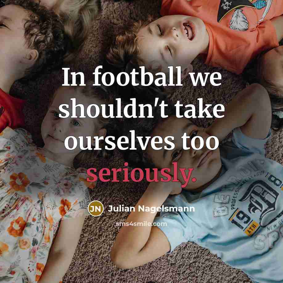 “In football we shouldn't take ourselves too seriously.…” quote by Julian Nagelsmann