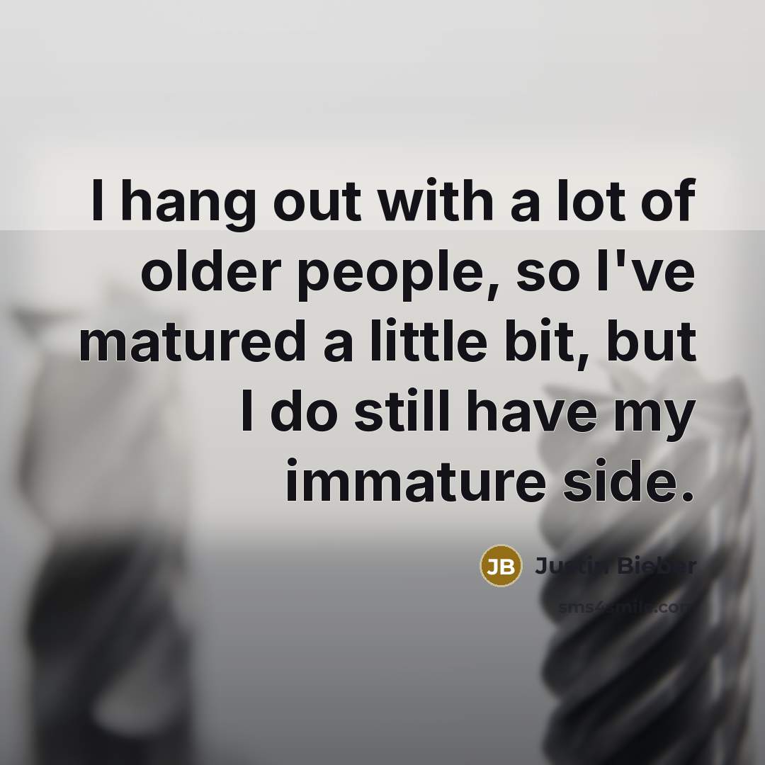 “I hang out with a lot of older people, so…” quote by Justin Bieber