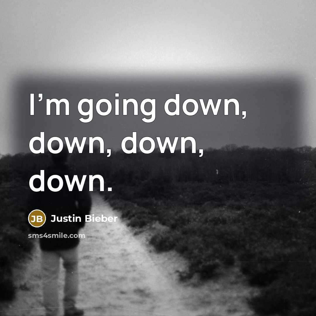 “I'm going down, down, down, down.” quote by Justin Bieber