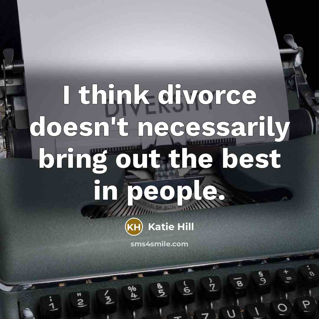 “I think divorce doesn't necessarily bring out the best in…” quote by Katie Hill