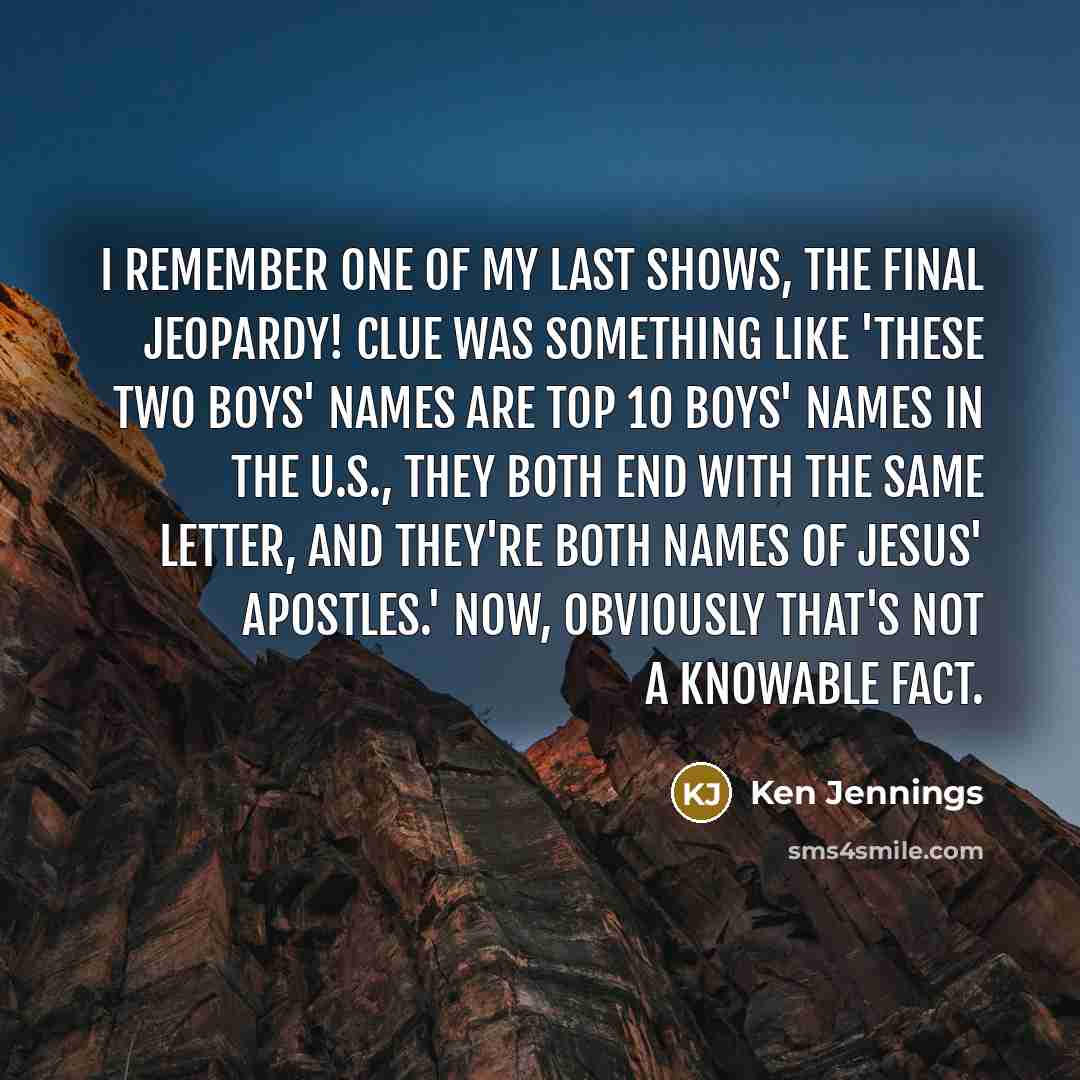 “I remember one of my last shows, the Final Jeopardy!…” quote by Ken Jennings