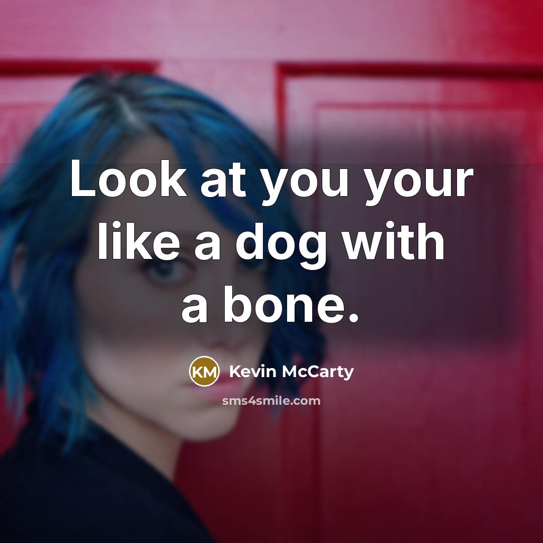 “Look at you your like a dog with a bone.…” quote by Kevin McCarty