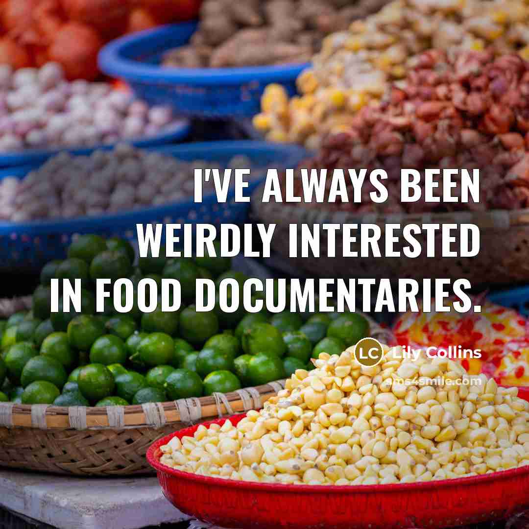“I've always been weirdly interested in food documentaries.…” quote by Lily Collins