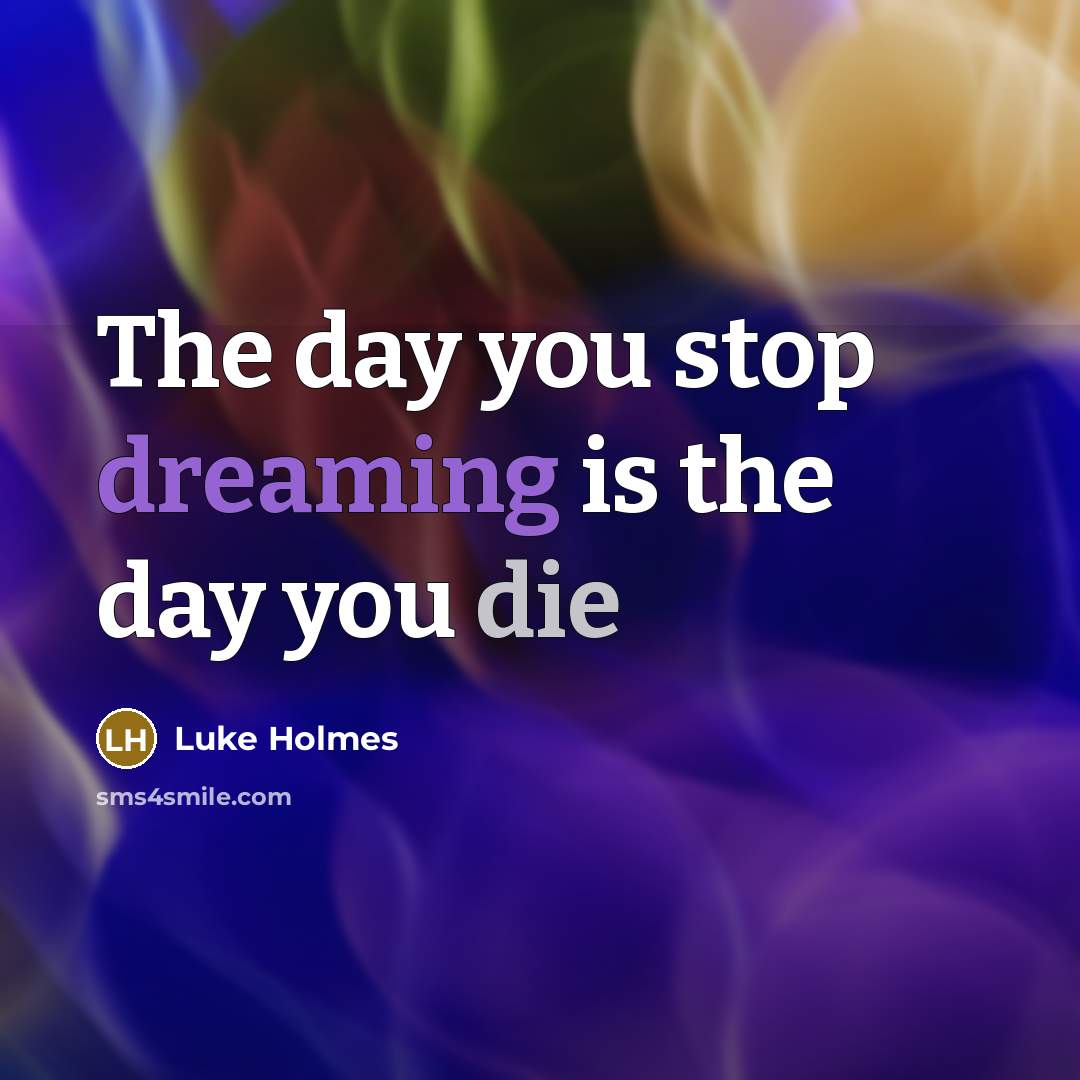 “The day you stop dreaming is the day you die…” quote by Luke Holmes
