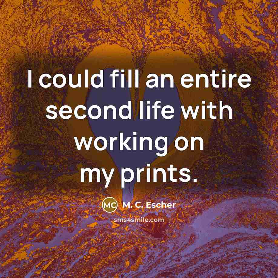 “I could fill an entire second life with working on…” quote by M. C. Escher