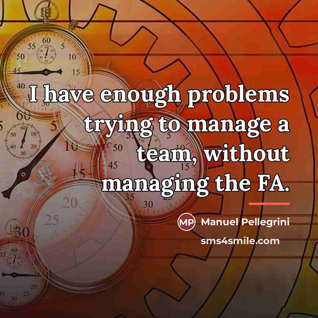 “I have enough problems trying to manage a team, without…” quote by Manuel Pellegrini