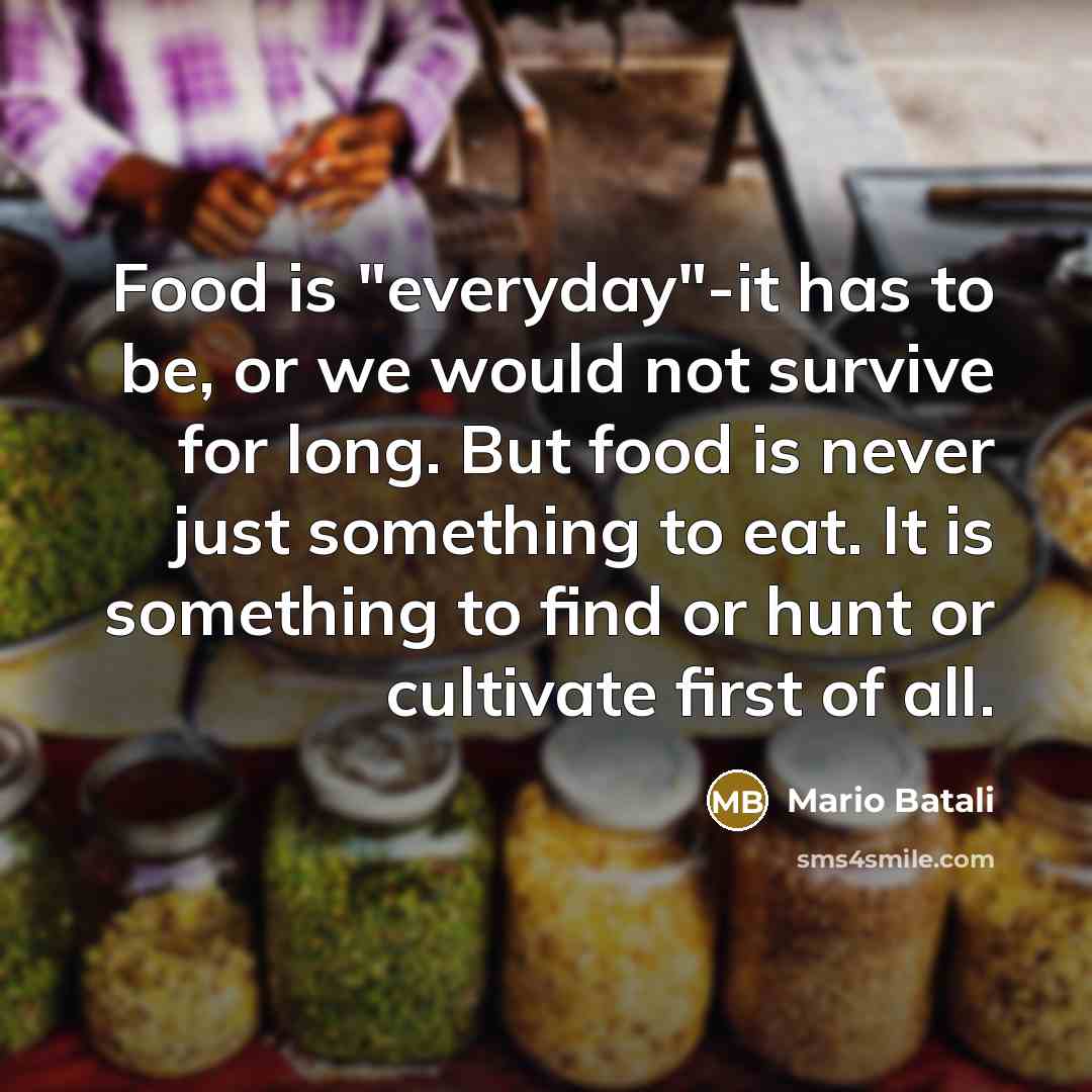 “Food is "everyday"-it has to be, or we would not…” quote by Mario Batali