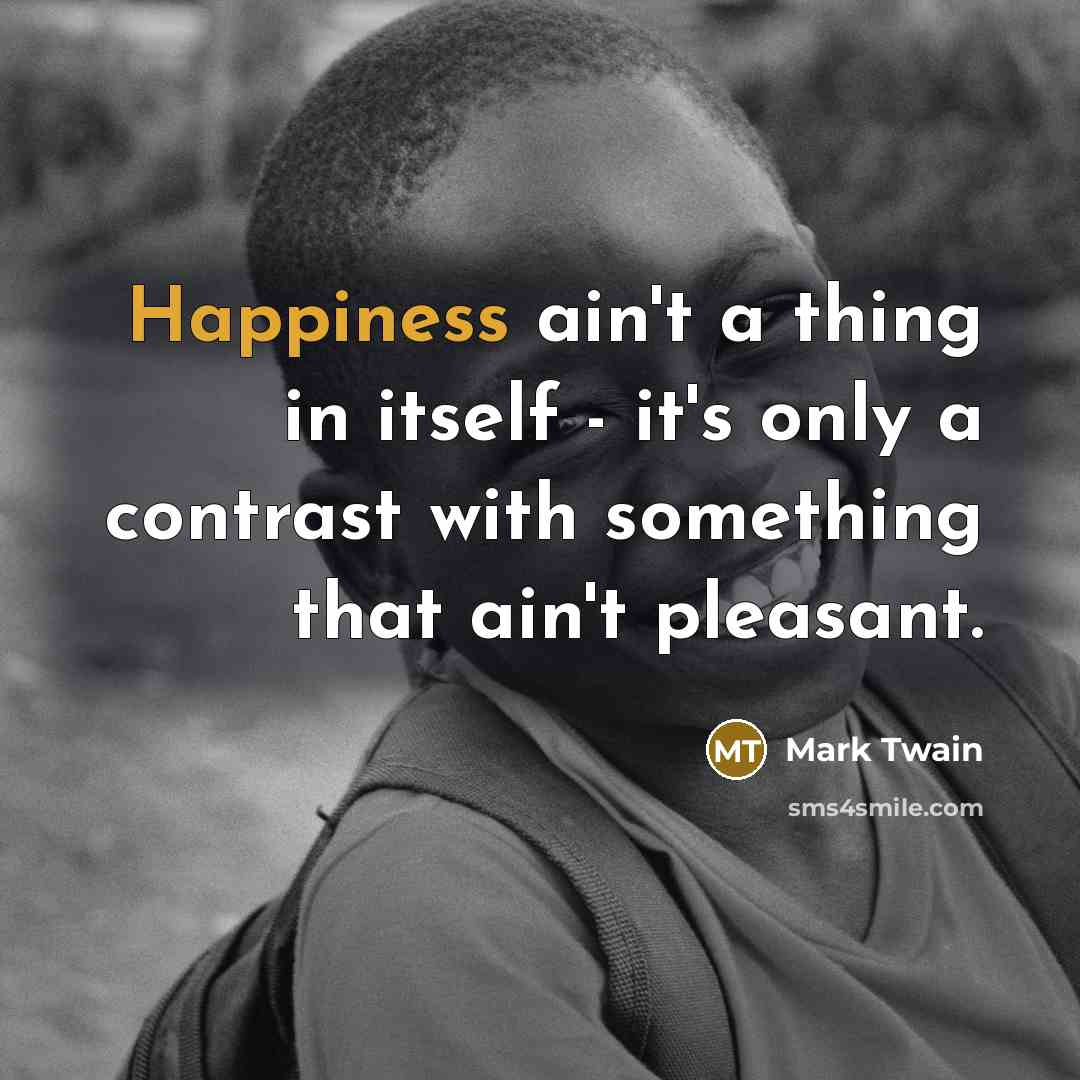 “Happiness ain't a thing in itself - it's only a…” quote by Mark Twain