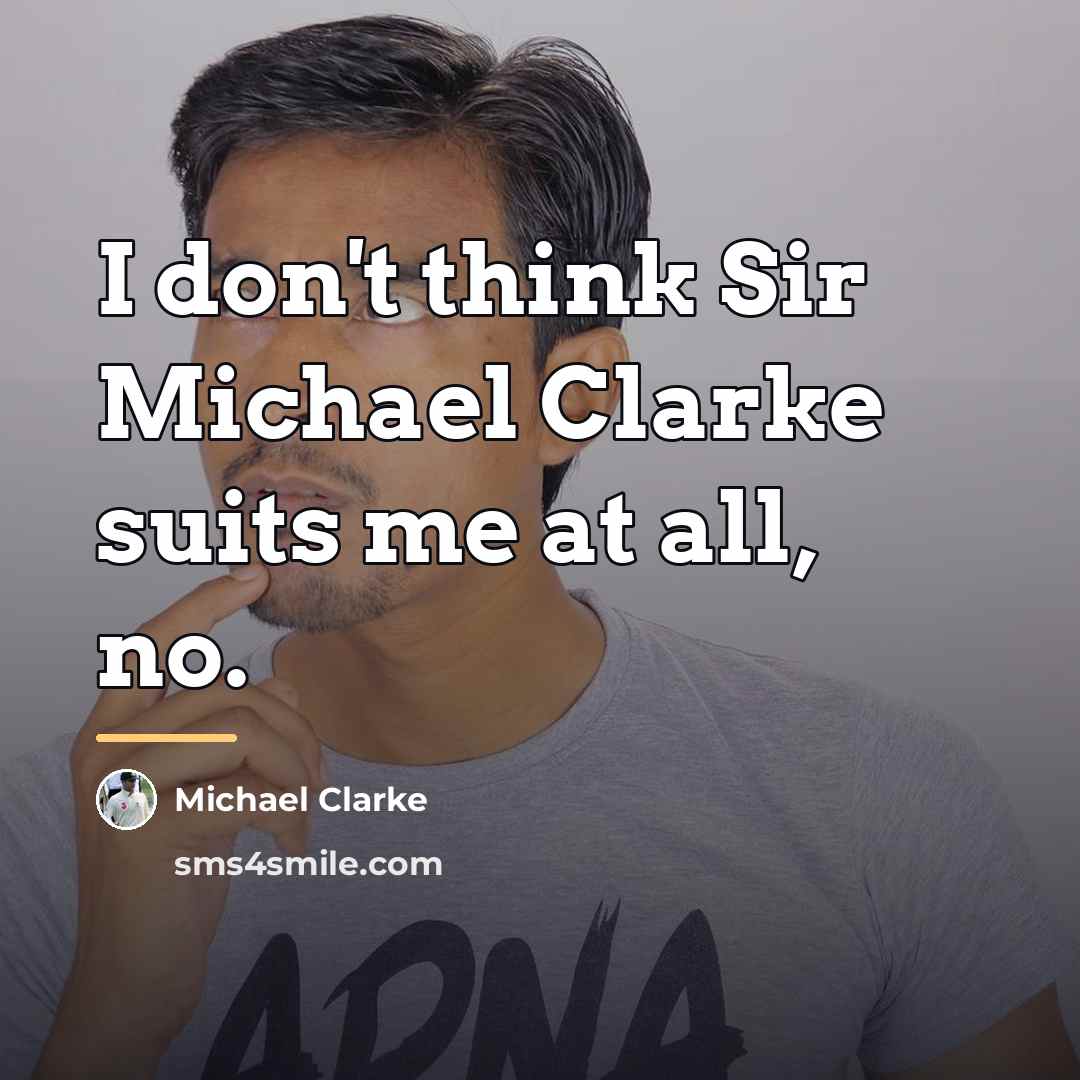 “I don't think Sir Michael Clarke suits me at all,…” quote by Michael Clarke