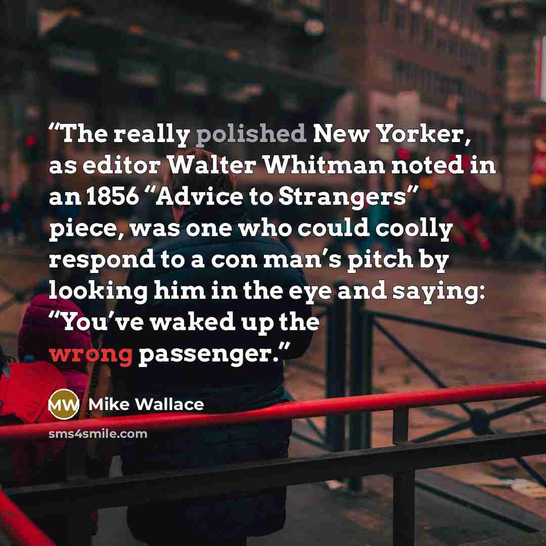 “The really polished New Yorker, as editor Walter Whitman noted in an 1856 “Advice to Strangers” piece, was one who could coolly respond to a con man’s pitch by looking him in the eye and saying: “You’ve waked up the wrong passenger.” quote by Mike Wallace