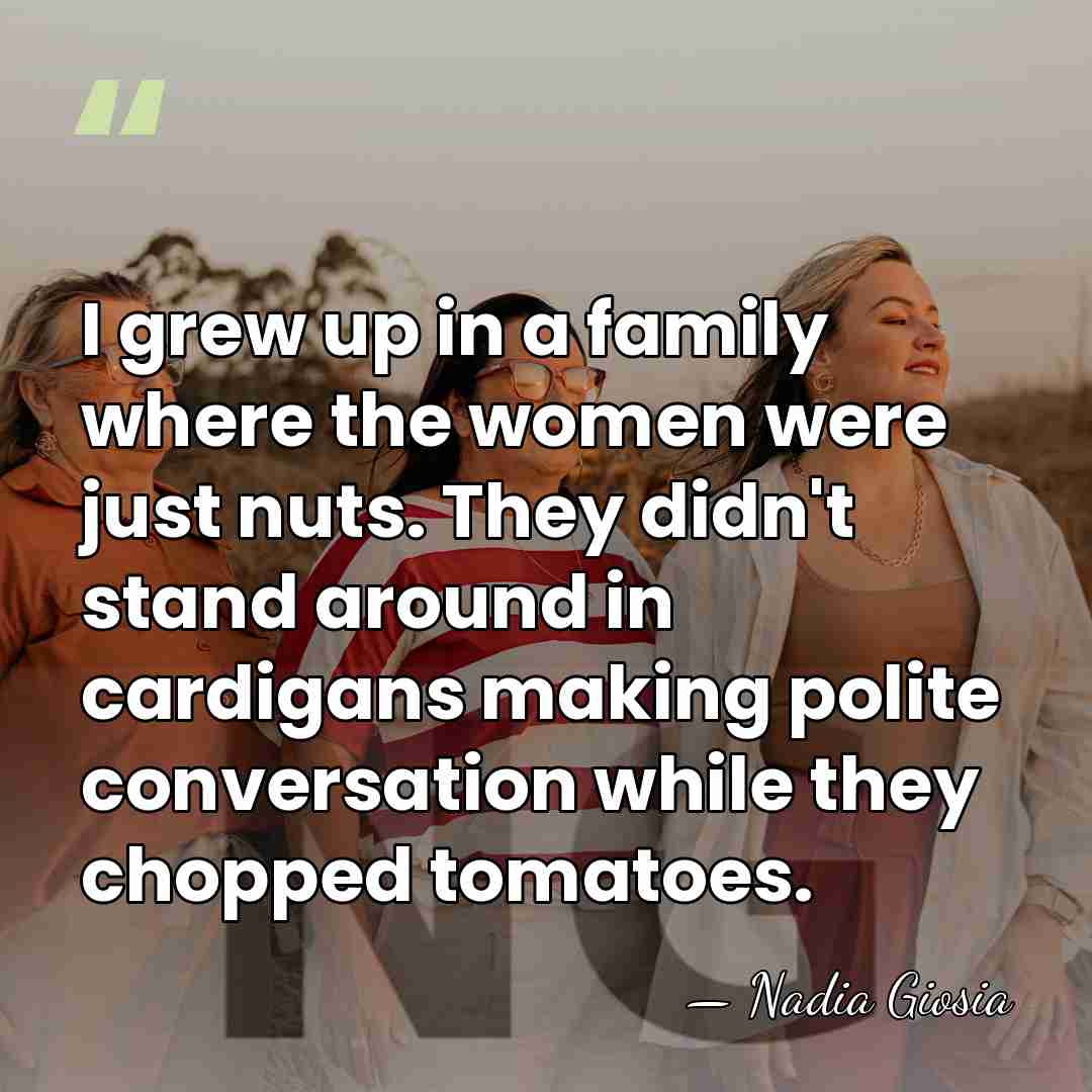 I grew up in a family where the women were just nuts.&hellip; - Nadia Giosia