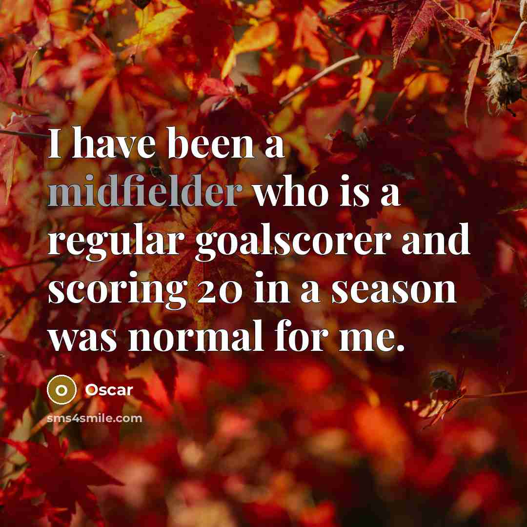 “I have been a midfielder who is a regular goalscorer and scoring 20 in a season was normal for me.” quote by Oscar
