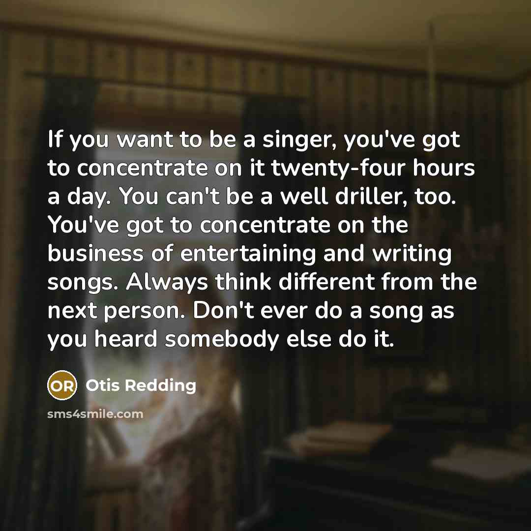 “If you want to be a singer, you've got to…” quote by Otis Redding