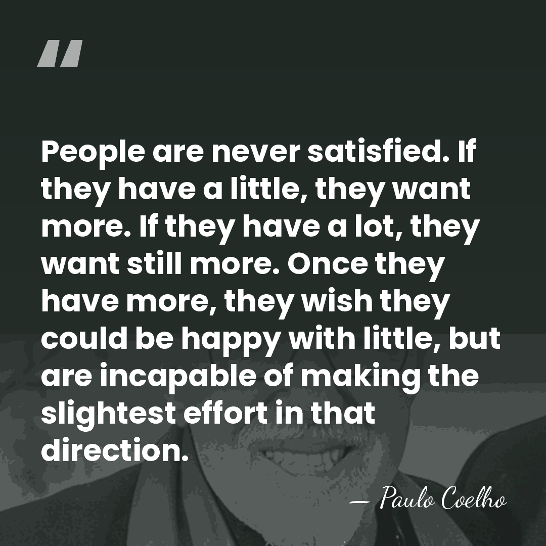 People are never satisfied. If they have a little, they want more.&hellip; - Paulo Coelho