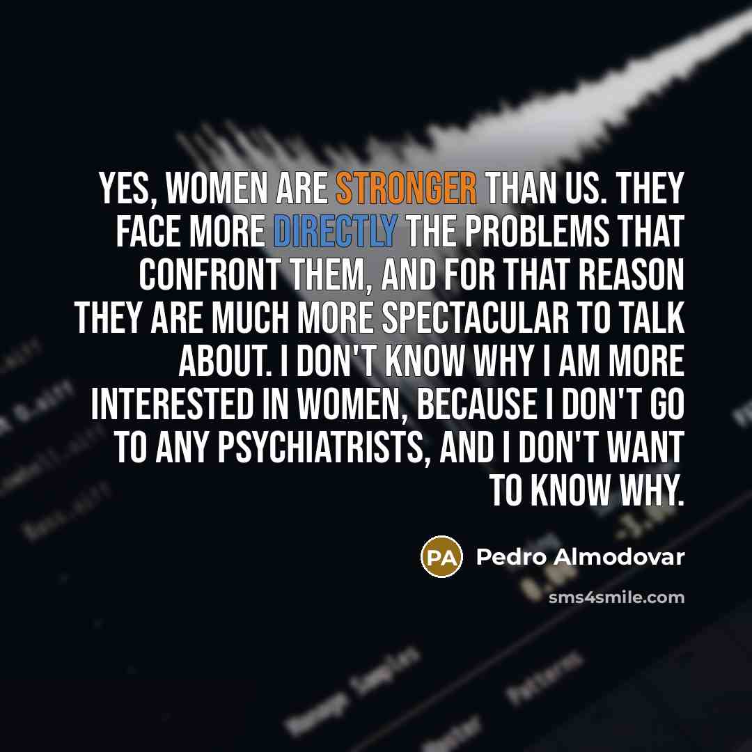 “Yes, women are stronger than us. They face more directly…” quote by Pedro Almodovar