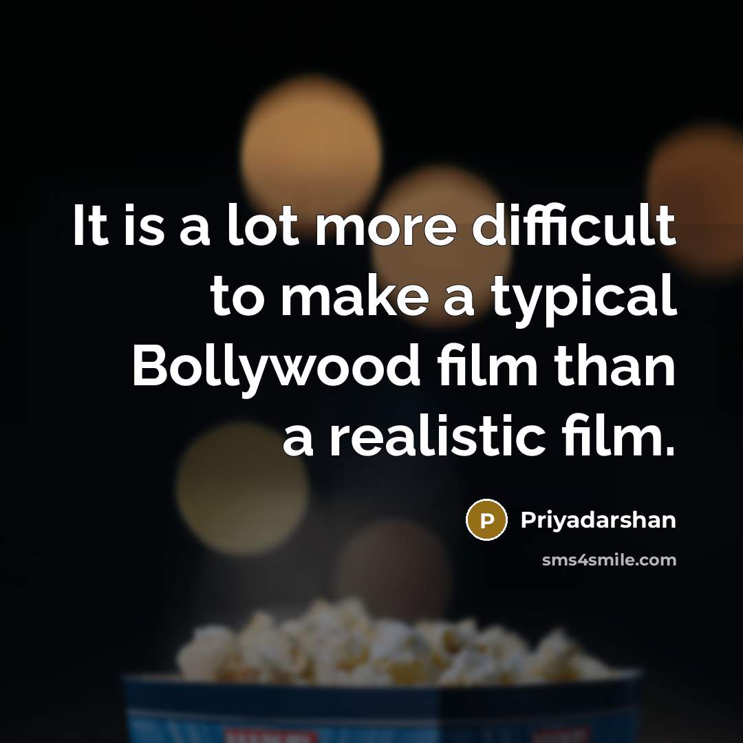 “It is a lot more difficult to make a typical Bollywood film than a realistic film.” quote by Priyadarshan