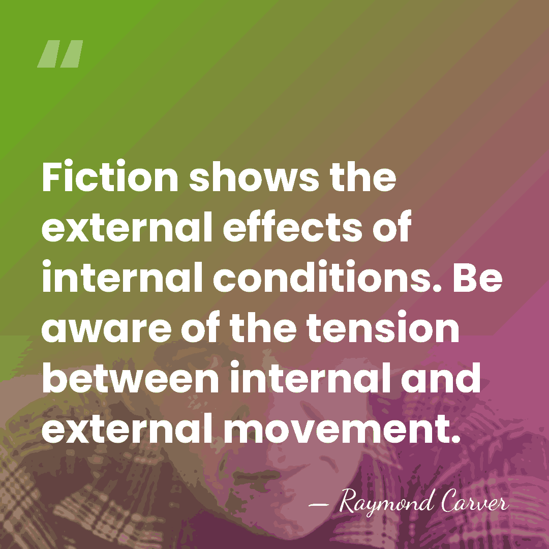 Fiction shows the external effects of internal conditions. Be aware of the&hellip; - Raymond Carver