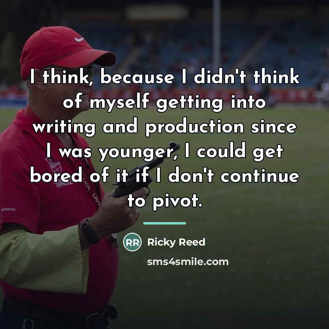 “I think, because I didn't think of myself getting into…” quote by Ricky Reed