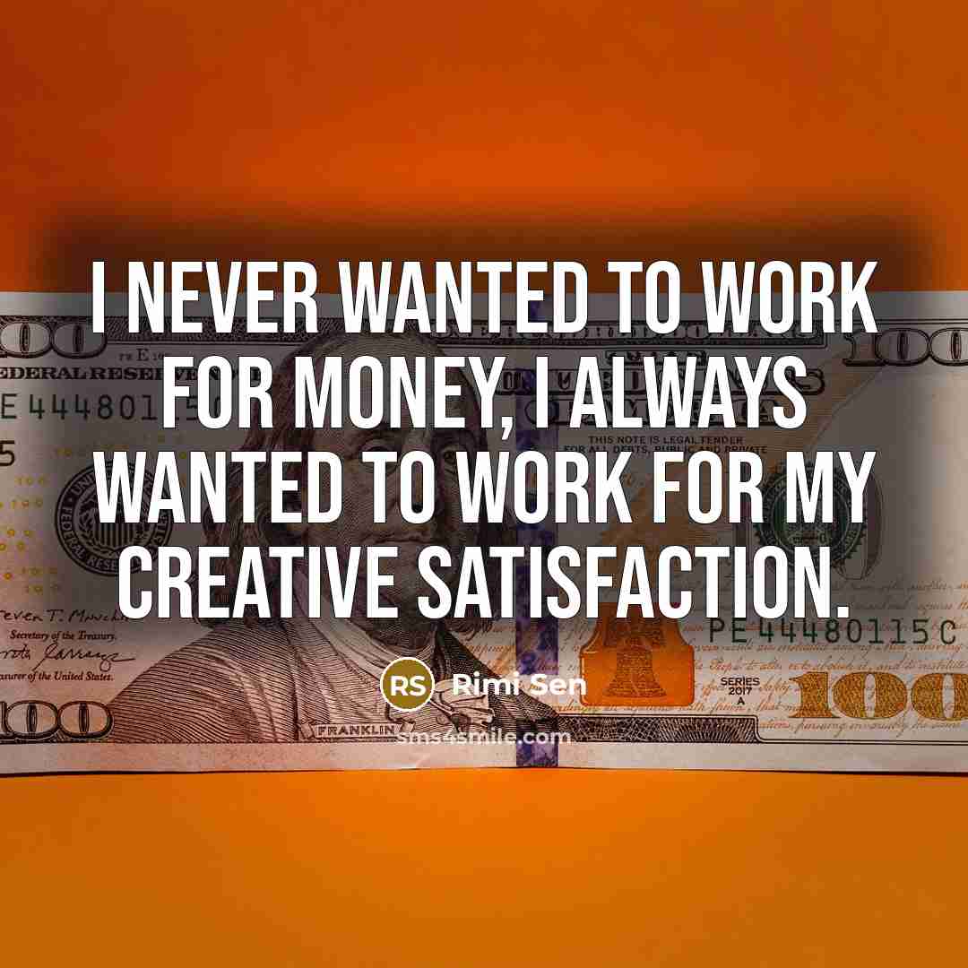 “I never wanted to work for money, I always wanted…” quote by Rimi Sen