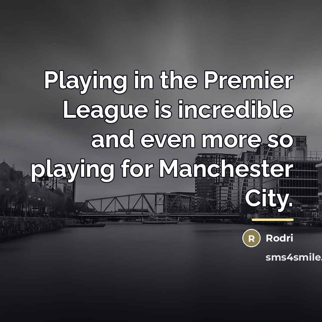 “Playing in the Premier League is incredible and even more…” quote by Rodri