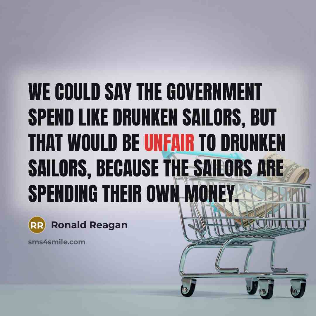“We could say the government spend like drunken sailors, but…” quote by Ronald Reagan