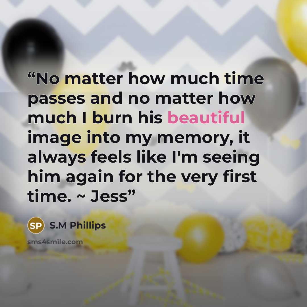 “No matter how much time passes and no matter how much I burn his beautiful image into my memory, it always feels like I'm seeing him again for the very first time. ~ Jess” quote by S.M Phillips