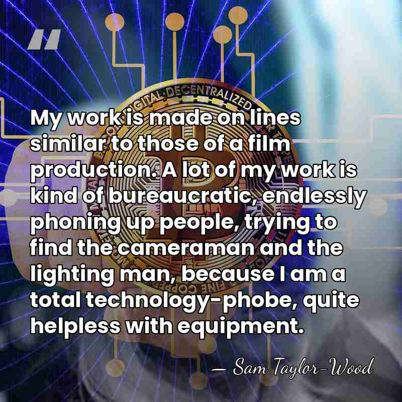 My work is made on lines similar to those of a film&hellip; - Sam Taylor-Wood
