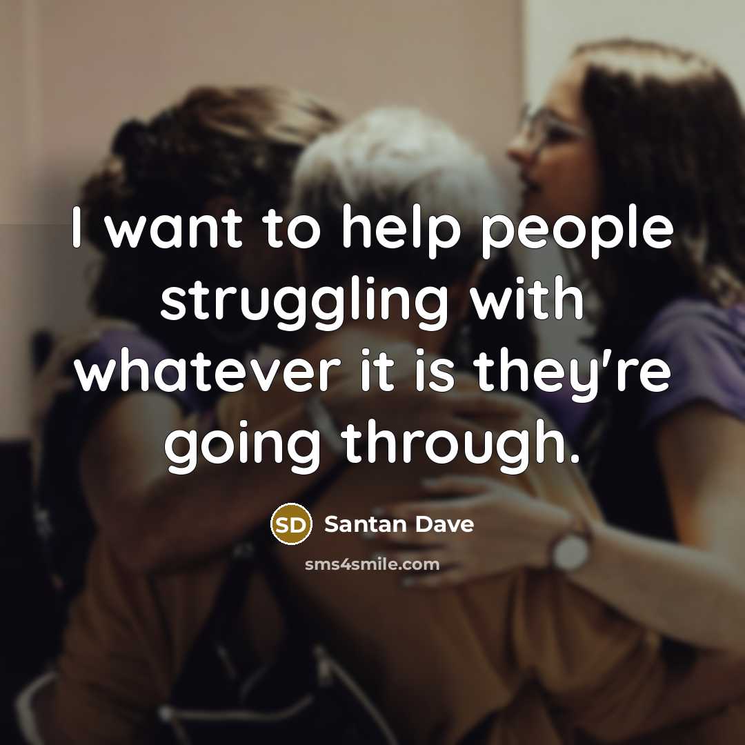 “I want to help people struggling with whatever it is…” quote by Santan Dave