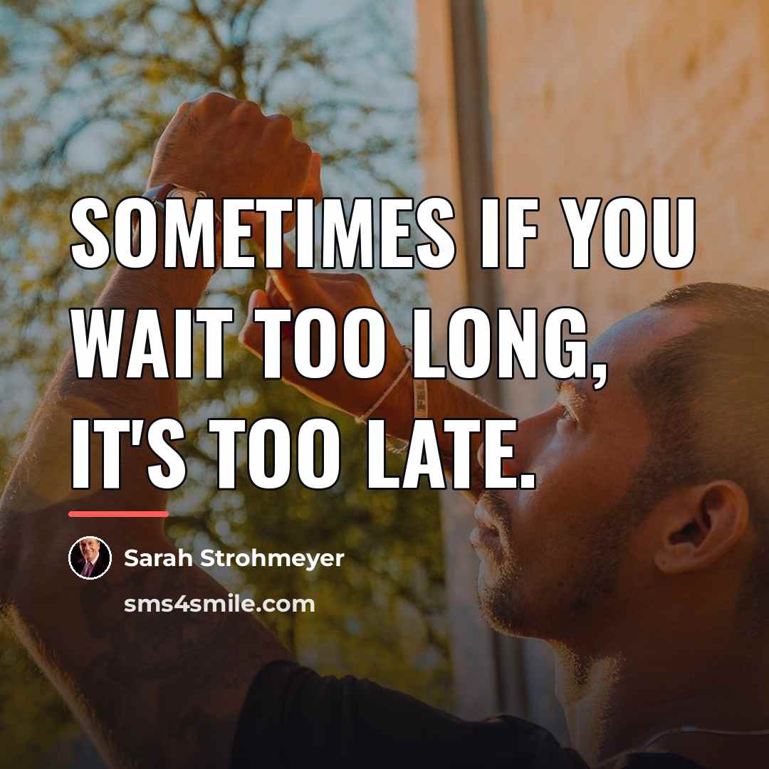 “Sometimes if you wait too long, it's too late.…” quote by Sarah Strohmeyer