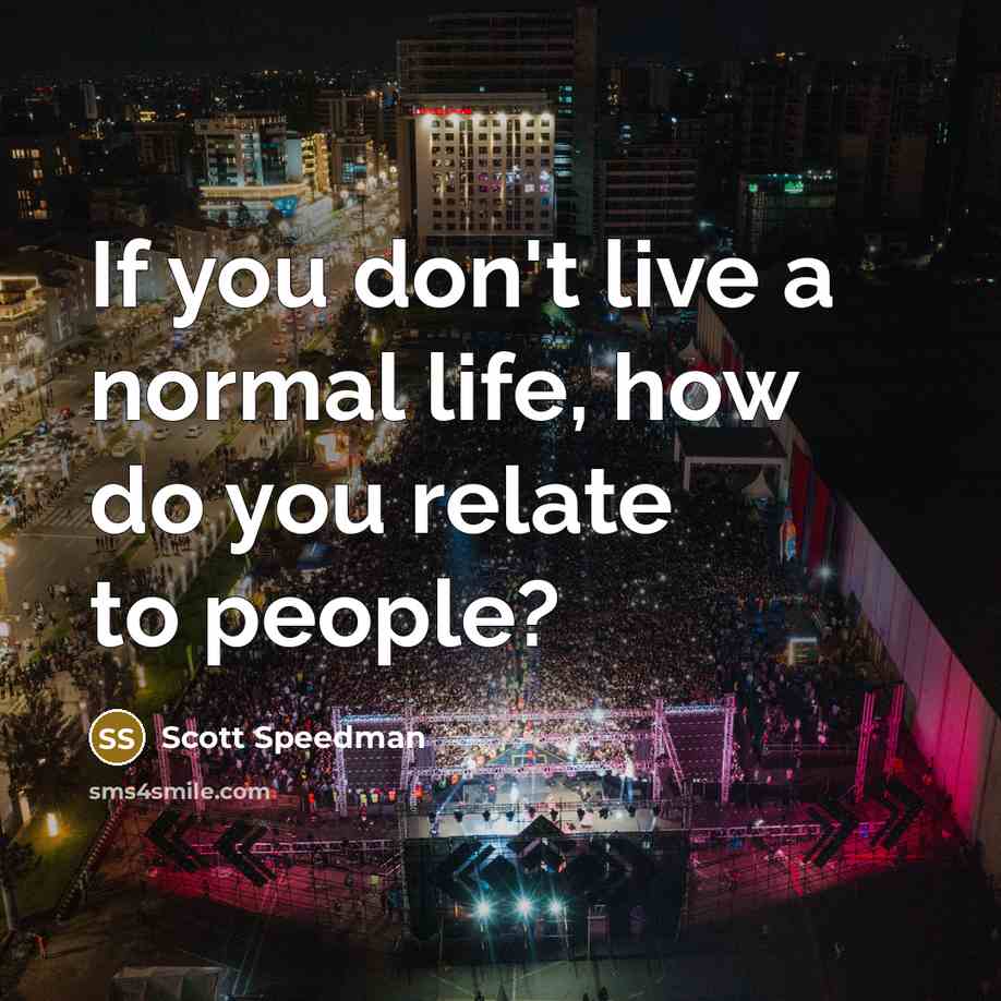 “If you don't live a normal life, how do you…” quote by Scott Speedman